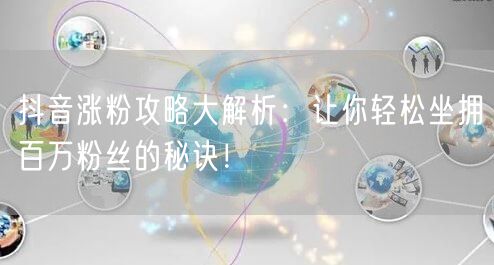 抖音涨粉攻略大解析：让你轻松坐拥百万粉丝