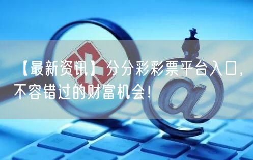 【最新资讯】分分彩彩票平台入口，不容错过的财富机会！