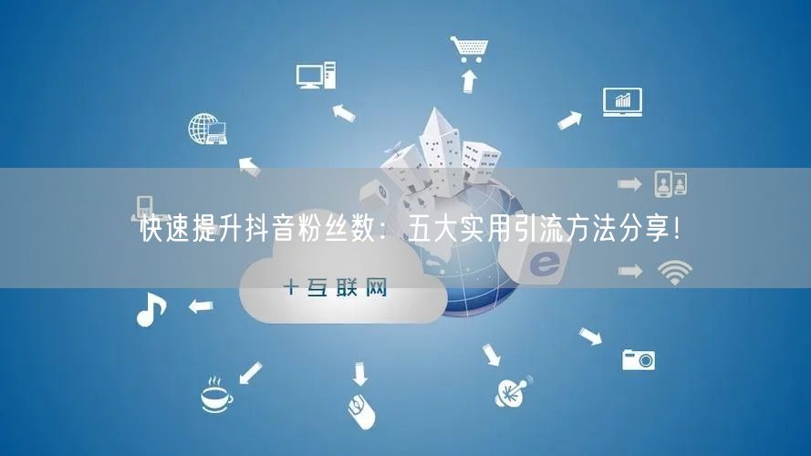 快速提升抖音粉丝数：五大实用引流方法分享！