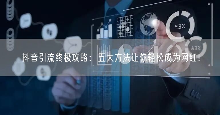 抖音引流终极攻略：五大方法让你轻松成为网红！
