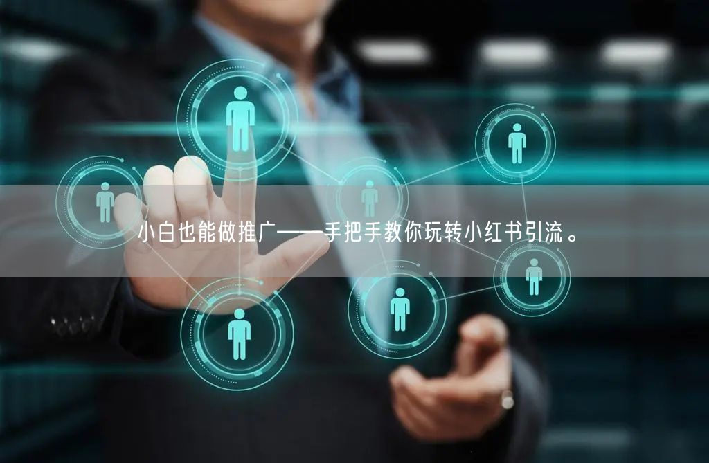 小白也能做推广——手把手教你玩转小红书引流。
