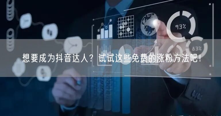 想要成为抖音达人？试试这些免费的涨粉方法