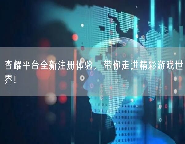 杏耀平台全新注册体验，带你走进精彩游戏世界！