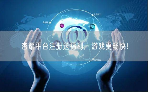 杏耀平台注册送福利，游戏更畅快！