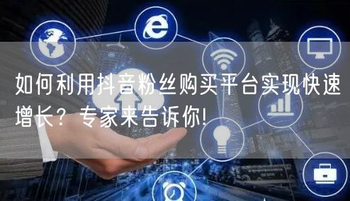 如何利用抖音粉丝购买平台实现快速增长？专家来告诉你!