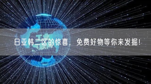 日亚韩二区的惊喜，免费好物等你来发掘！