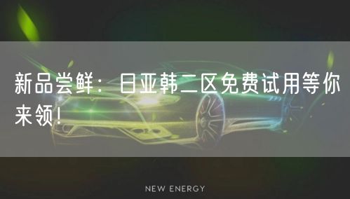 新品尝鲜：日亚韩二区免费试用等你来领！