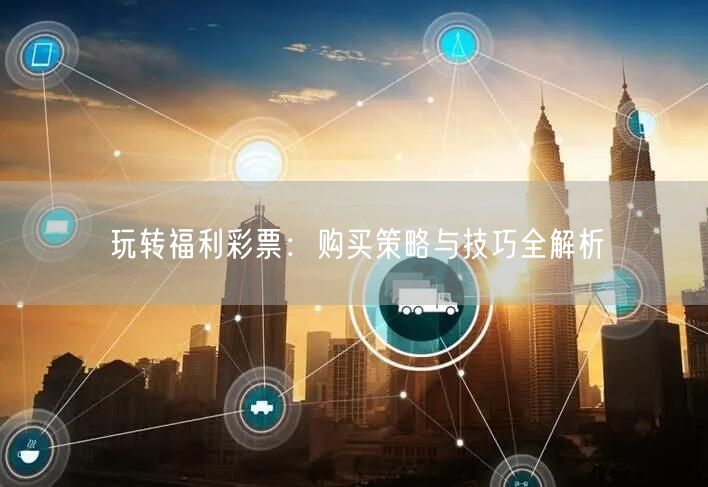 玩转福利彩票：购买策略与技巧全解析