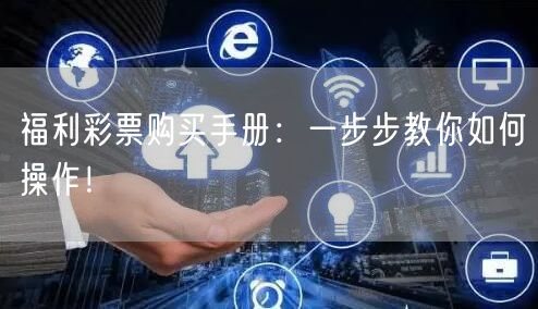 福利彩票购买手册：一步步教你如何操作！