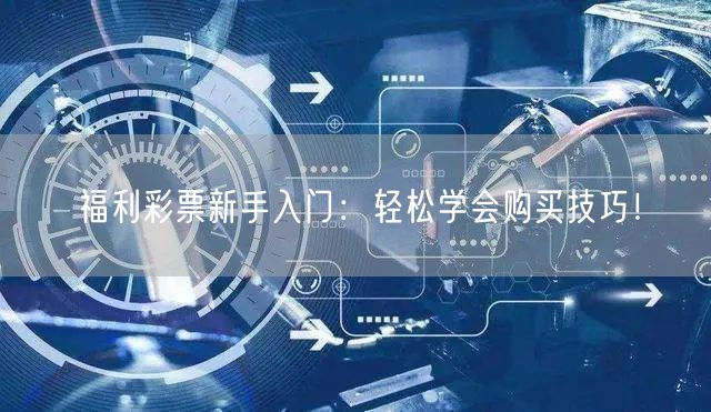 福利彩票新手入门：轻松学会购买技巧！