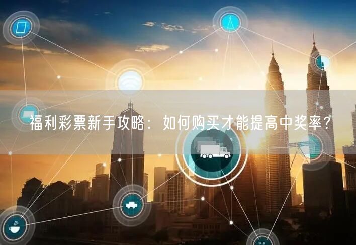 福利彩票新手攻略：如何购买才能提高中奖率