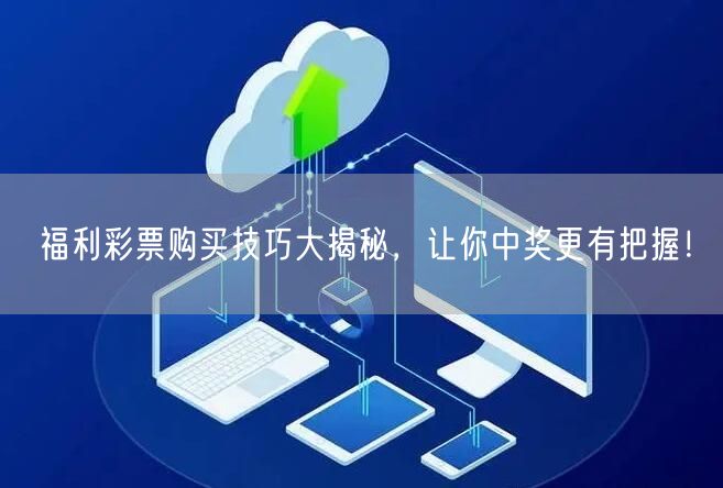 福利彩票购买技巧大揭秘，让你中奖更有把握！