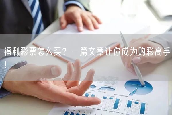 福利彩票怎么买？一篇文章让你成为购彩高手