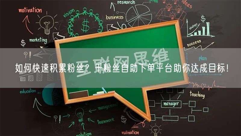 如何快速积累粉丝？千粉丝自助下单平台助你达成目标！