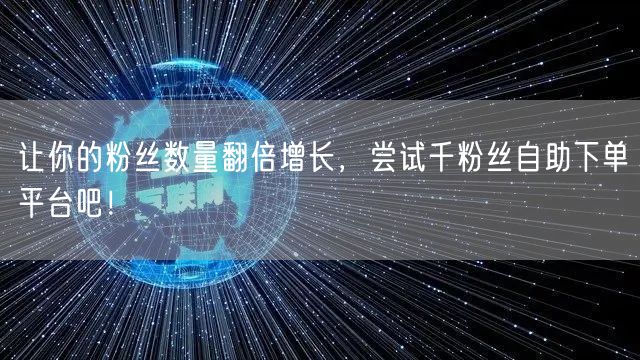 让你的粉丝数量翻倍增长，尝试千粉丝自助下单平台吧！
