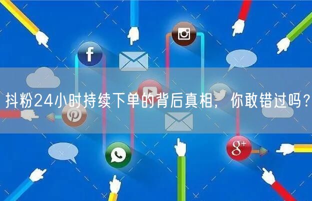 抖粉24小时持续下单的背后真相，你敢错过吗？