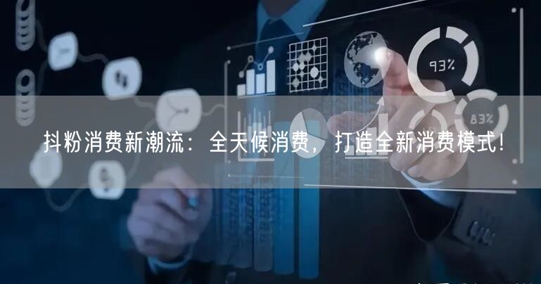 抖粉消费新潮流：全天候消费，打造全新消费模式！