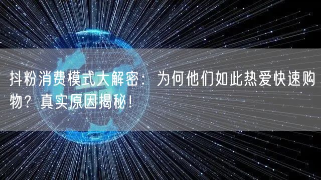 抖粉消费模式大解密：为何他们如此热爱快速购物？真实原因揭秘！