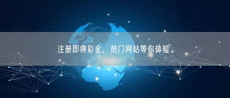 注册即得彩金，热门网站等你体验。