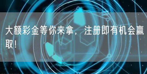 大额彩金等你来拿，注册即有机会赢取！
