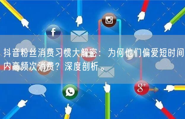 抖音粉丝消费习惯大解密：为何他们偏爱短时间内高频次消费？深度