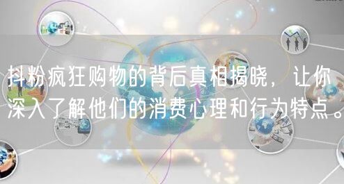 抖粉疯狂购物的背后真相揭晓，让你深入了解