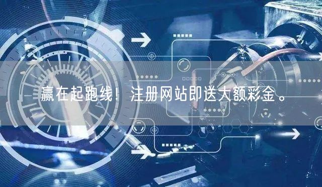 赢在起跑线！注册网站即送大额彩金。