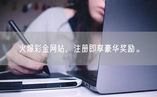 火爆彩金网站，注册即享豪华奖励。