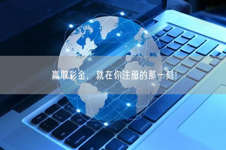 赢取彩金，就在你注册的那一刻！