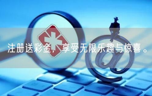 注册送彩金，享受无限乐趣与惊喜。