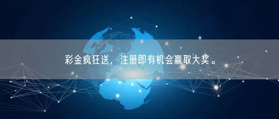 彩金疯狂送，注册即有机会赢取大奖。