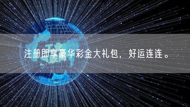注册即享豪华彩金大礼包，好运连连。