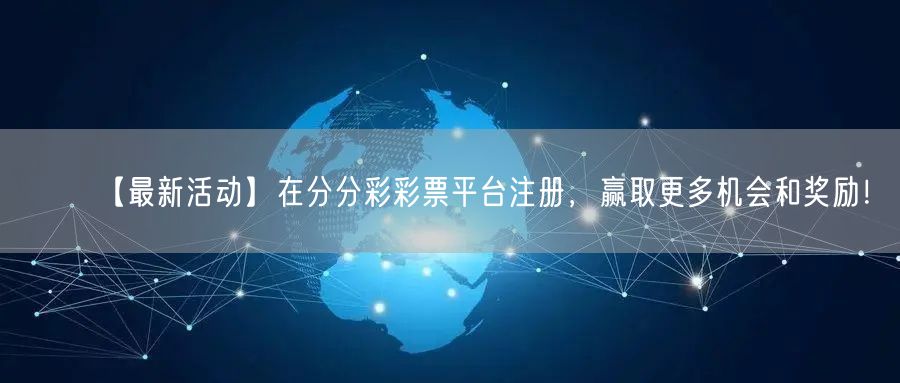 【最新活动】在分分彩彩票平台注册，赢取更多机会和奖励！