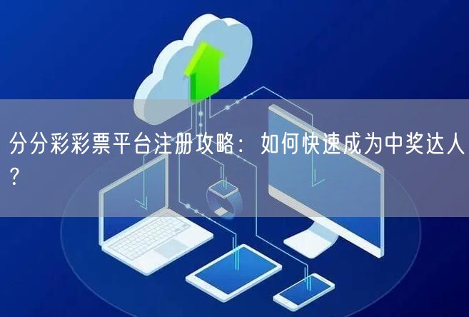 分分彩彩票平台注册攻略：如何快速成为中奖达人？