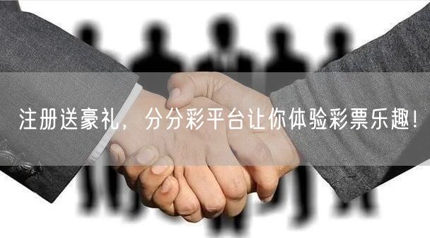 注册送豪礼，分分彩平台让你体验彩票乐趣！