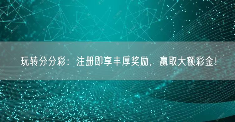 玩转分分彩：注册即享丰厚奖励，赢取大额彩金！