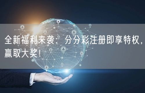 全新福利来袭：分分彩注册即享特权，赢取大奖！