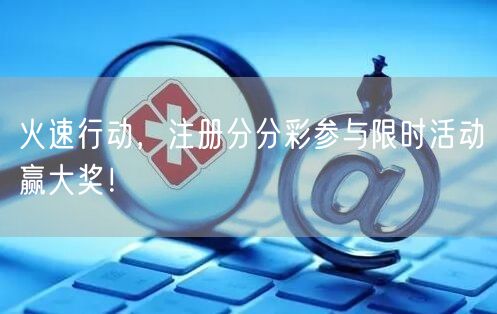 火速行动，注册分分彩参与限时活动赢大奖！
