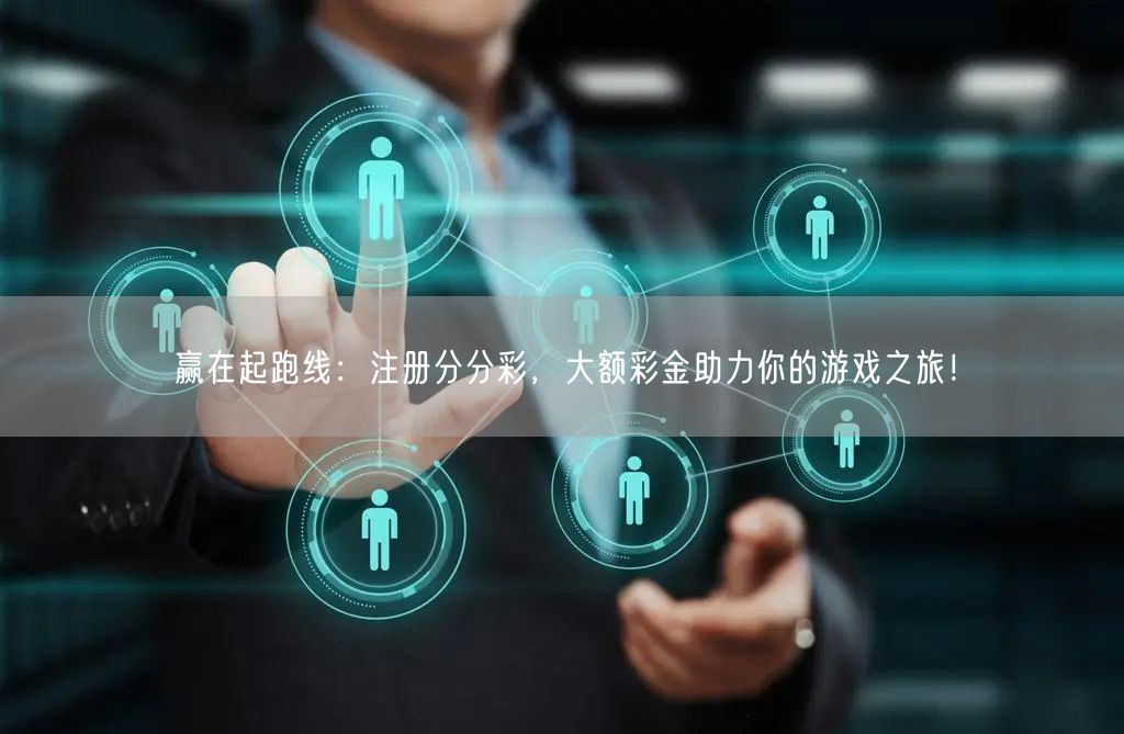 赢在起跑线：注册分分彩，大额彩金助力你的游戏之旅！