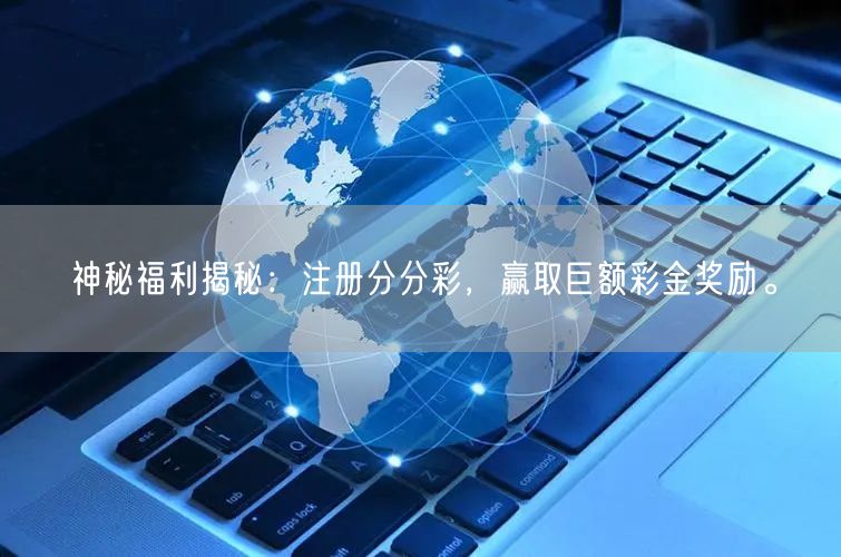 神秘福利揭秘：注册分分彩，赢取巨额彩金奖励。