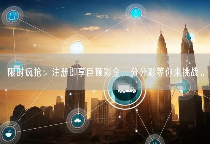 限时疯抢：注册即享巨额彩金，分分彩等你来挑战。
