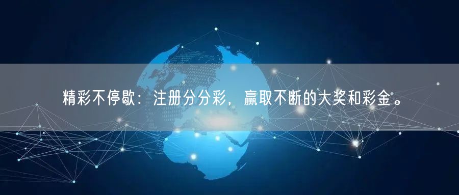 精彩不停歇：注册分分彩，赢取不断的大奖和彩金。