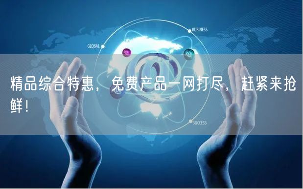 精品综合特惠，免费产品一网打尽，赶紧来抢鲜！