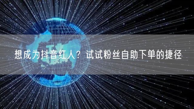 想成为抖音红人？试试粉丝自助下单的捷径