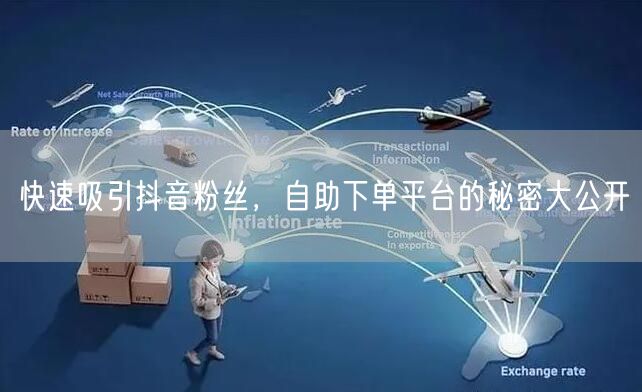 快速吸引抖音粉丝，自助下单平台的秘密大公