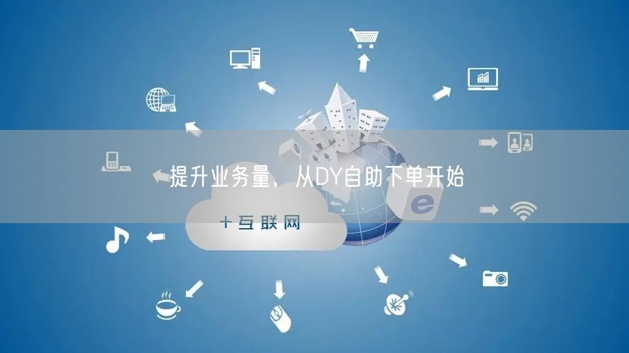 提升业务量，从DY自助下单开始