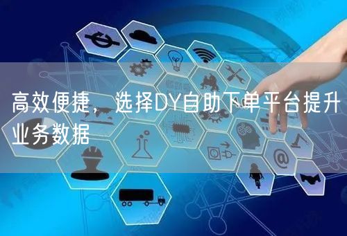 高效便捷，选择DY自助下单平台提升业务数据