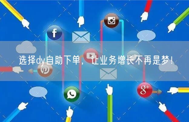 选择dy自助下单，让业务增长不再是梦！