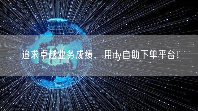 追求卓越业务成绩，用dy自助下单平台！